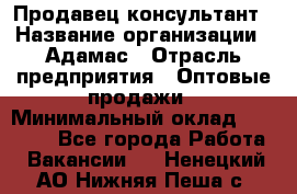 Продавец-консультант › Название организации ­ Адамас › Отрасль предприятия ­ Оптовые продажи › Минимальный оклад ­ 26 000 - Все города Работа » Вакансии   . Ненецкий АО,Нижняя Пеша с.